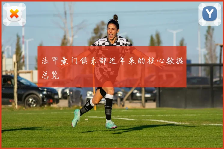 法甲豪门俱乐部近年来的核心数据总览