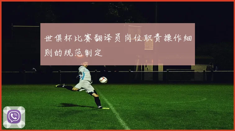 世俱杯比赛翻译员岗位职责操作细则的规范制定