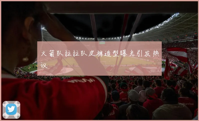 火箭队拉拉队皮裤造型曝光引发热议