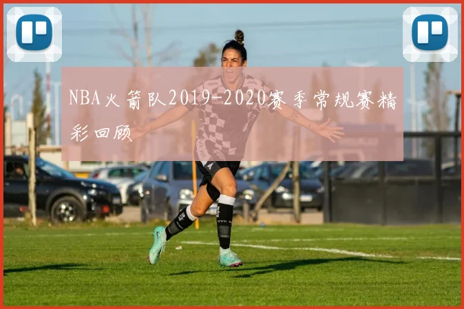 NBA火箭队2019-2020赛季常规赛精彩回顾