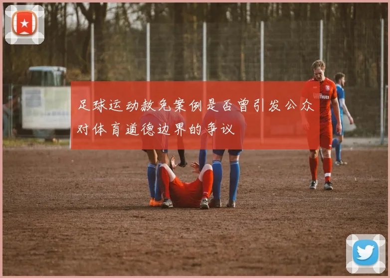 足球运动赦免案例是否曾引发公众对体育道德边界的争议