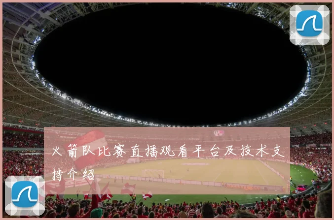 火箭队比赛直播观看平台及技术支持介绍