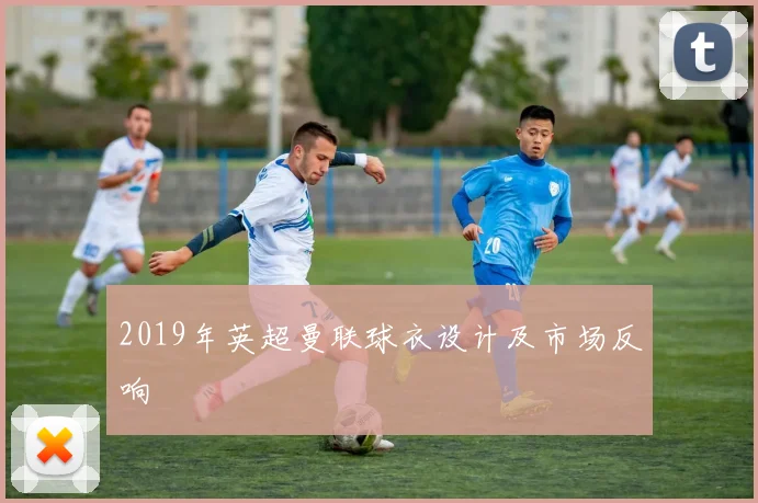 2019年英超曼联球衣设计及市场反响