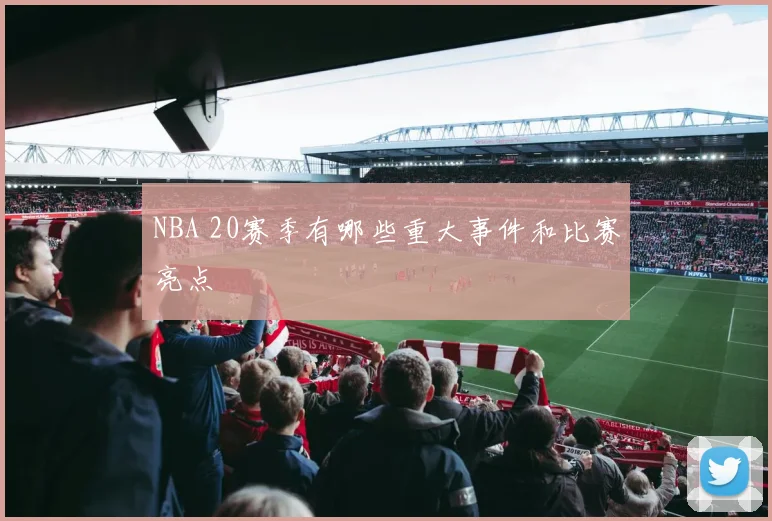 NBA 20赛季有哪些重大事件和比赛亮点