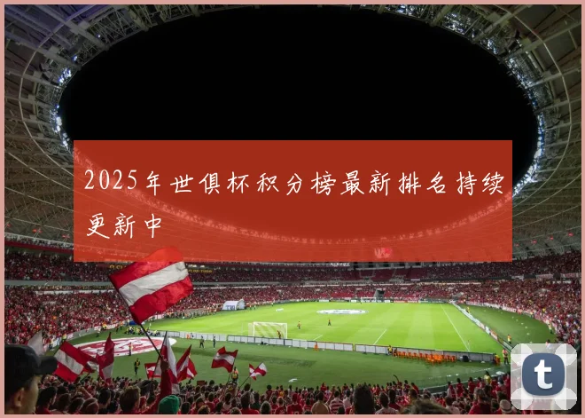 2025年世俱杯积分榜最新排名持续更新中