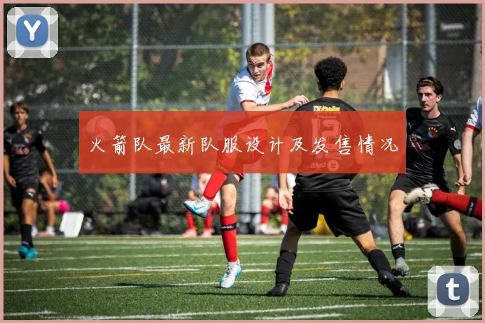 火箭队最新队服设计及发售情况