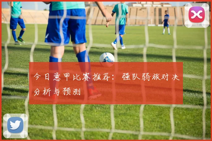 今日意甲比赛推荐：强队弱旅对决分析与预测